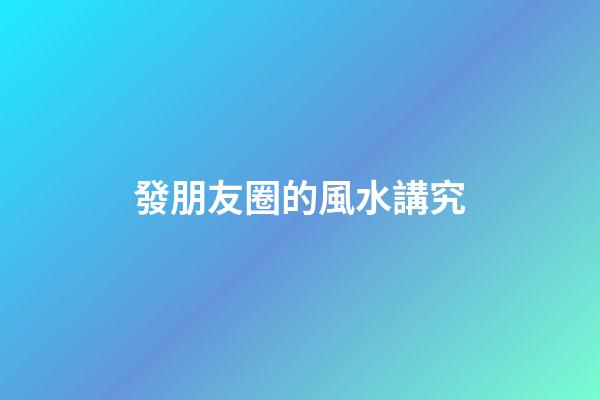 發朋友圈的風水講究