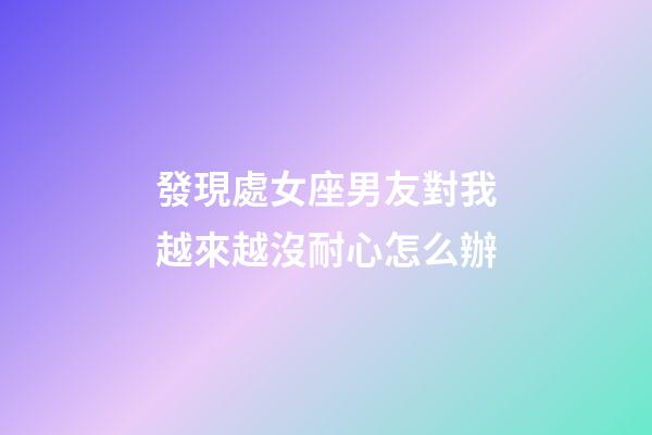 發現處女座男友對我越來越沒耐心怎么辦-第1張-星座運勢-玄機派