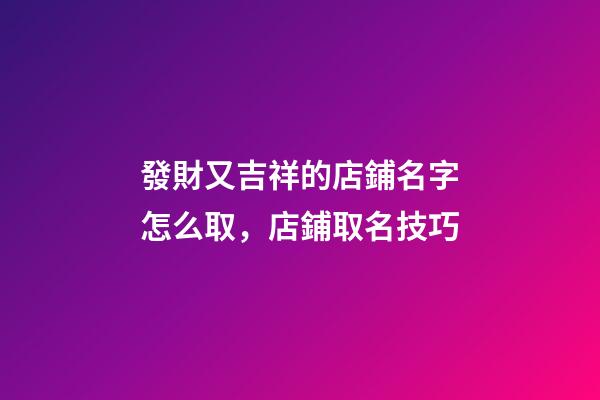 發財又吉祥的店鋪名字怎么取，店鋪取名技巧-第1張-店鋪起名-玄機派