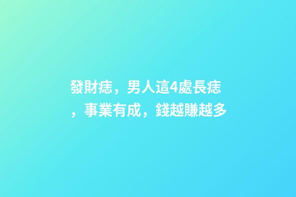 發財痣，男人這4處長痣，事業有成，錢越賺越多