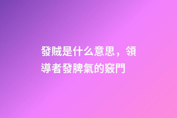 發賊是什么意思，領導者發脾氣的竅門-第1張-觀點-玄機派