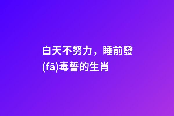 白天不努力，睡前發(fā)毒誓的生肖