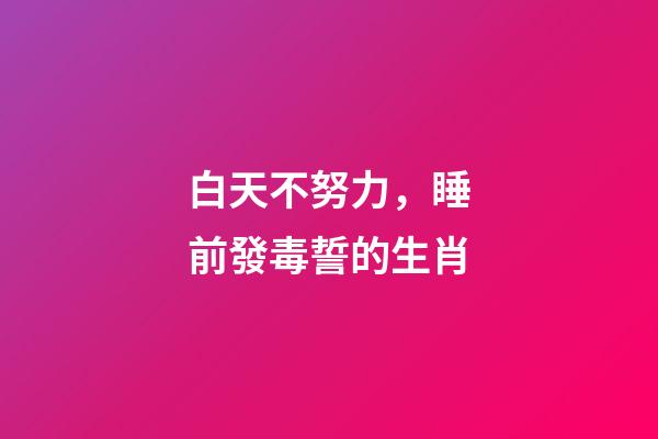 白天不努力，睡前發毒誓的生肖