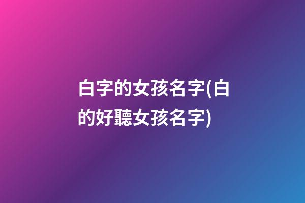 白字的女孩名字(白的好聽女孩名字)