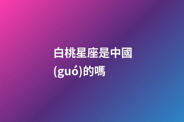 白桃星座是中國(guó)的嗎