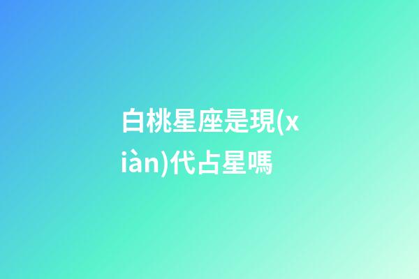 白桃星座是現(xiàn)代占星嗎-第1張-星座運(yùn)勢(shì)-玄機(jī)派