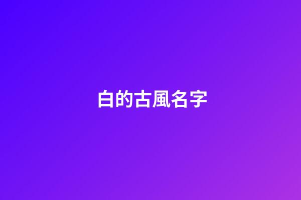 白的古風名字(白的古風說法)-第1張-寶寶起名-玄機派