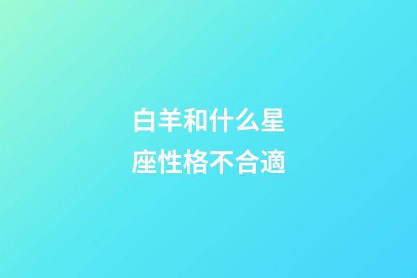 白羊和什么星座性格不合適-第1張-星座運勢-玄機派