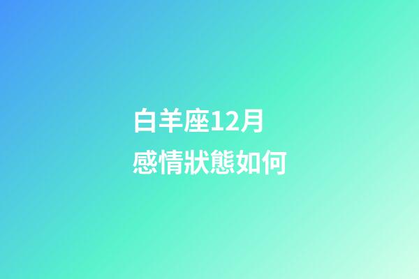 白羊座12月感情狀態如何-第1張-星座運勢-玄機派