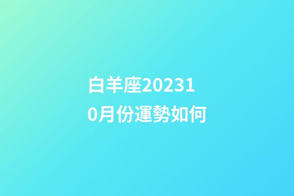 白羊座202310月份運勢如何-第1張-星座運勢-玄機派