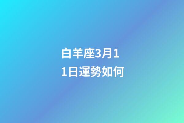 白羊座3月11日運勢如何-第1張-星座運勢-玄機派