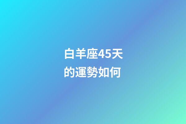白羊座45天的運勢如何-第1張-星座運勢-玄機派