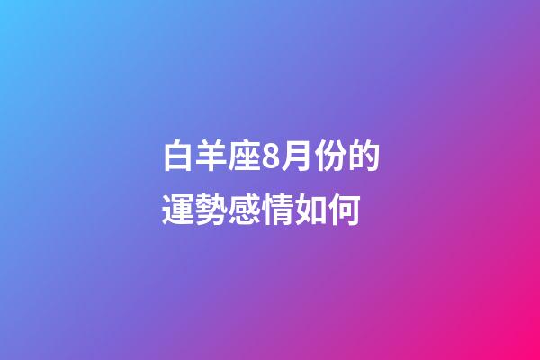白羊座8月份的運勢感情如何-第1張-星座運勢-玄機派