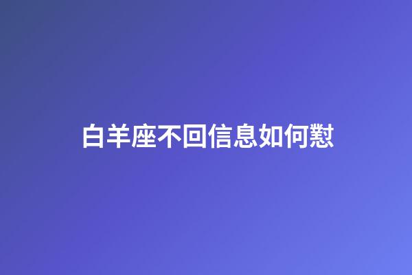 白羊座不回信息如何懟-第1張-星座運(yùn)勢(shì)-玄機(jī)派