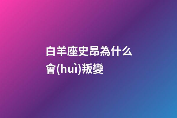 白羊座史昂為什么會(huì)叛變-第1張-星座運(yùn)勢-玄機(jī)派
