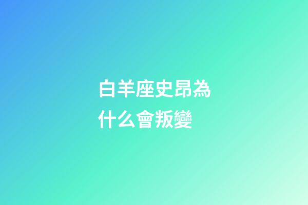 白羊座史昂為什么會叛變