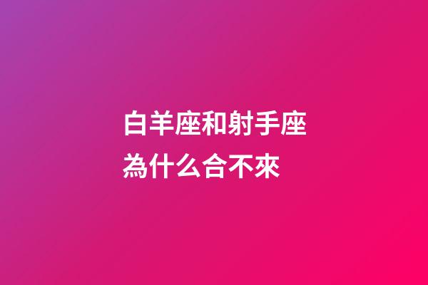 白羊座和射手座為什么合不來-第1張-星座運勢-玄機派