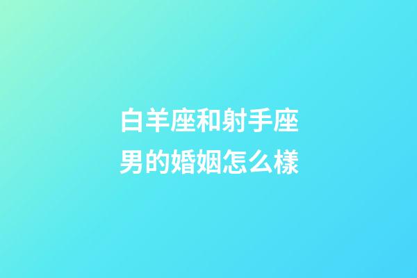 白羊座和射手座男的婚姻怎么樣-第1張-星座運勢-玄機派