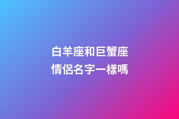 白羊座和巨蟹座情侶名字一樣嗎-第1張-星座運勢-玄機派