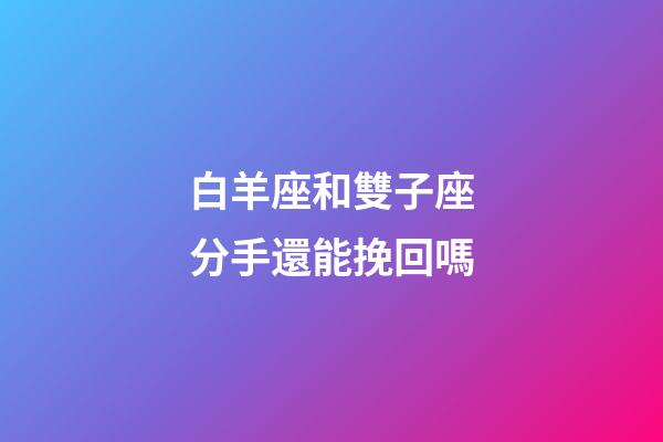 白羊座和雙子座分手還能挽回嗎-第1張-星座運勢-玄機派
