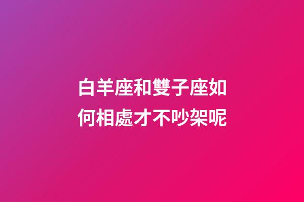 白羊座和雙子座如何相處才不吵架呢-第1張-星座運勢-玄機派