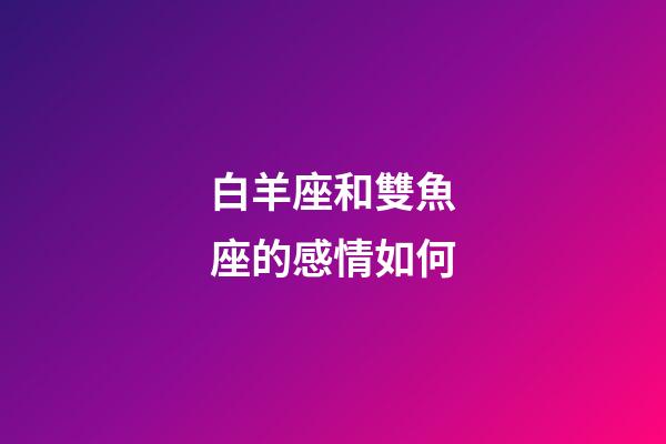 白羊座和雙魚座的感情如何-第1張-星座運勢-玄機派