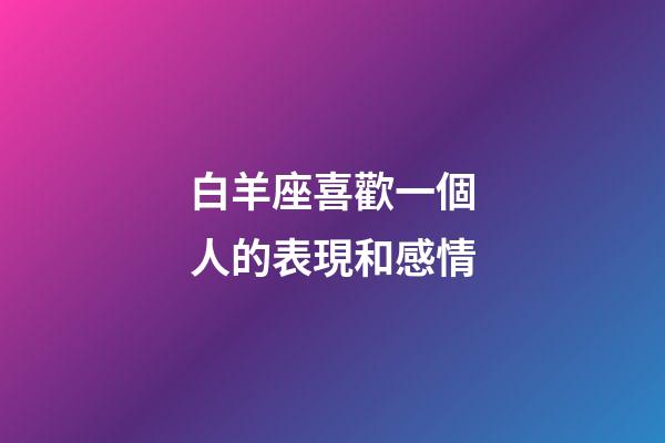 白羊座喜歡一個人的表現和感情-第1張-星座運勢-玄機派