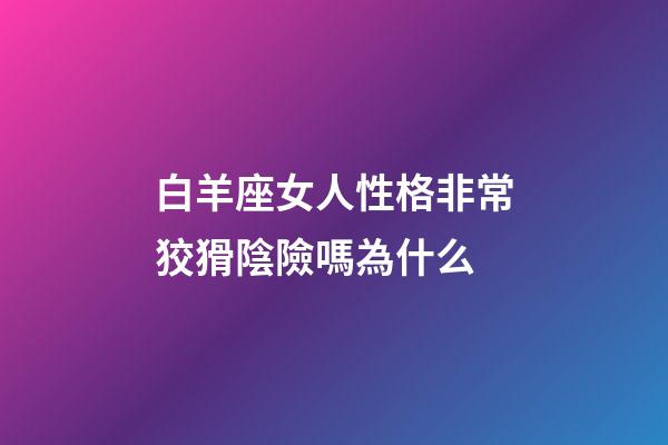 白羊座女人性格非常狡猾陰險嗎為什么-第1張-星座運勢-玄機派