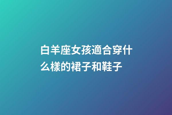 白羊座女孩適合穿什么樣的裙子和鞋子-第1張-星座運勢-玄機派