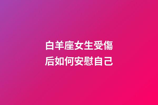白羊座女生受傷后如何安慰自己-第1張-星座運勢-玄機派
