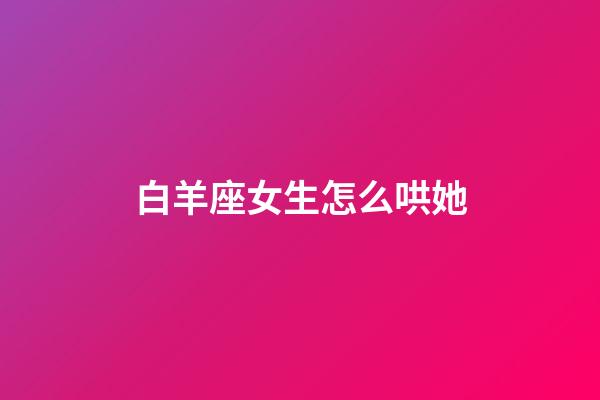 白羊座女生怎么哄她-第1張-星座運勢-玄機派