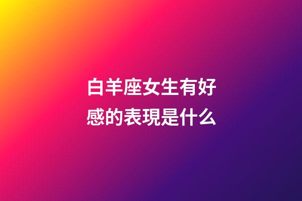 白羊座女生有好感的表現是什么-第1張-星座運勢-玄機派