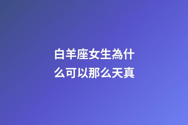白羊座女生為什么可以那么天真-第1張-星座運(yùn)勢(shì)-玄機(jī)派