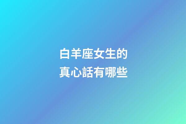 白羊座女生的真心話有哪些-第1張-星座運勢-玄機派