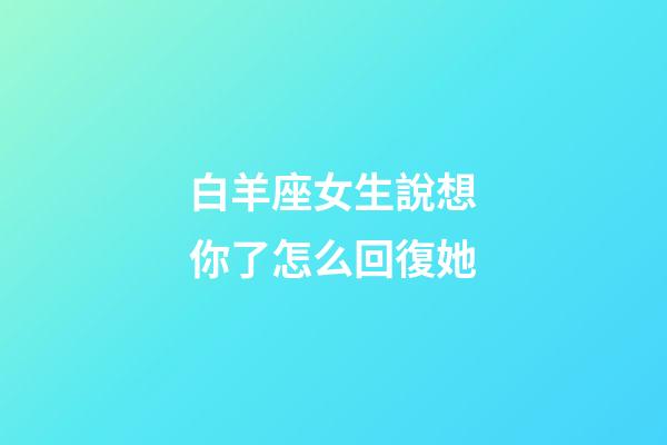 白羊座女生說想你了怎么回復她-第1張-星座運勢-玄機派