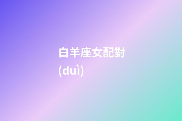 白羊座女配對(duì)（白羊座最合不來的三大星座）-第1張-星座運(yùn)勢-玄機(jī)派
