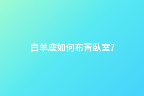 白羊座如何布置臥室？