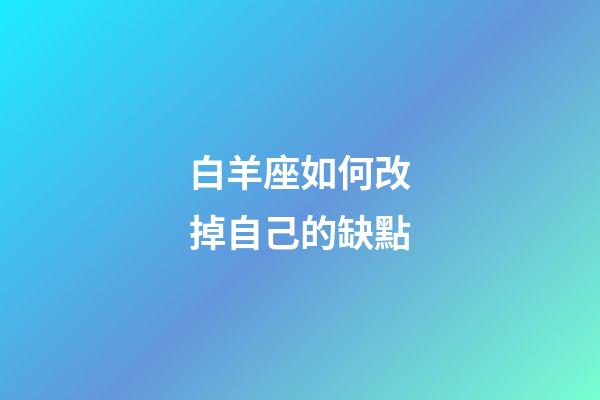 白羊座如何改掉自己的缺點-第1張-星座運勢-玄機派