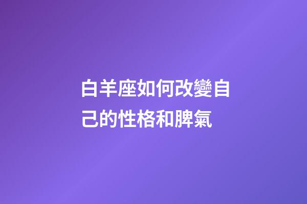 白羊座如何改變自己的性格和脾氣-第1張-星座運勢-玄機派