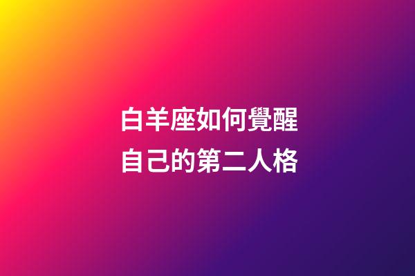 白羊座如何覺醒自己的第二人格-第1張-星座運勢-玄機派