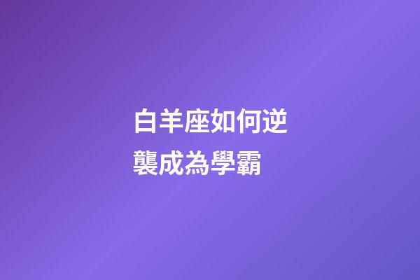 白羊座如何逆襲成為學霸-第1張-星座運勢-玄機派