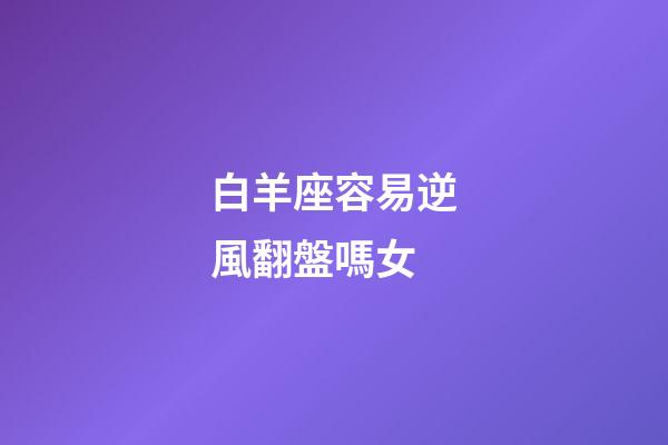 白羊座容易逆風翻盤嗎女-第1張-星座運勢-玄機派