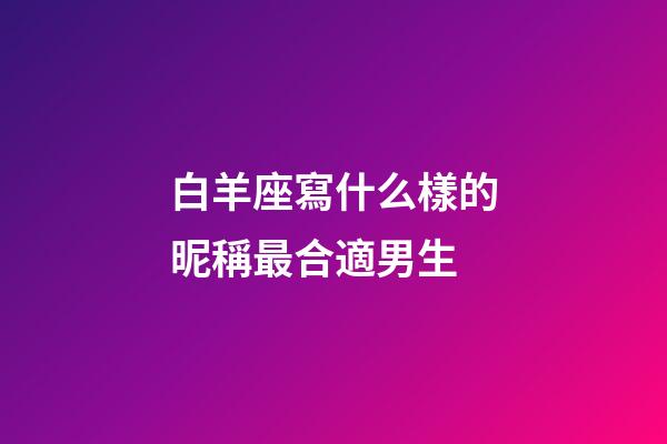 白羊座寫什么樣的昵稱最合適男生-第1張-星座運勢-玄機派