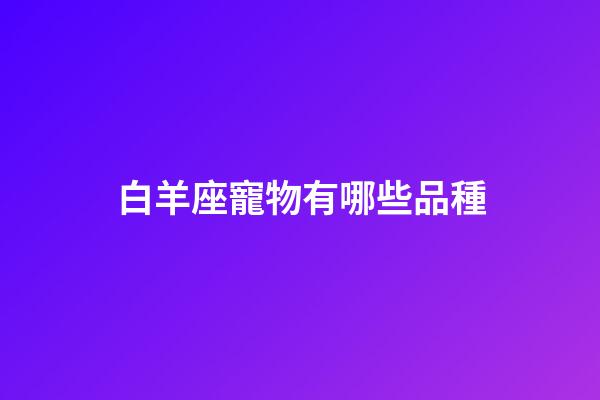 白羊座寵物有哪些品種-第1張-星座運勢-玄機派