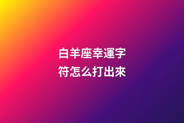白羊座幸運字符怎么打出來-第1張-星座運勢-玄機派