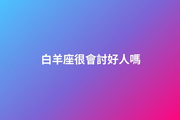 白羊座很會討好人嗎-第1張-星座運勢-玄機派