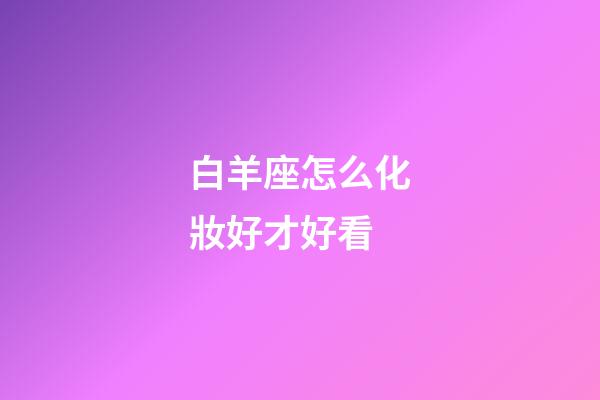 白羊座怎么化妝好才好看