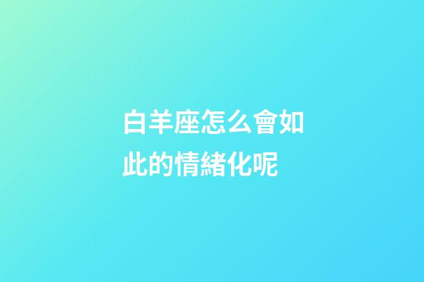 白羊座怎么會如此的情緒化呢