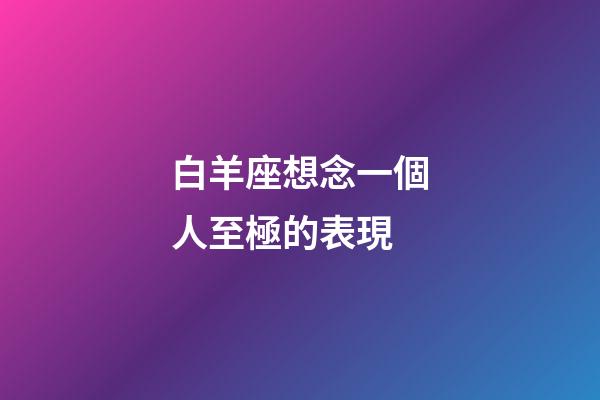 白羊座想念一個人至極的表現