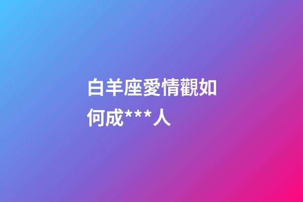 白羊座愛情觀如何成***人-第1張-星座運勢-玄機派